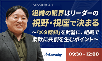 組織の限界はリーダーの視野・視座で決まる ～「メタ認知」を武器に、組織で柔軟に共創を生むポイント～